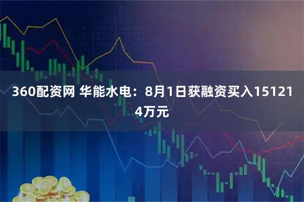 360配资网 华能水电：8月1日获融资买入151214万元