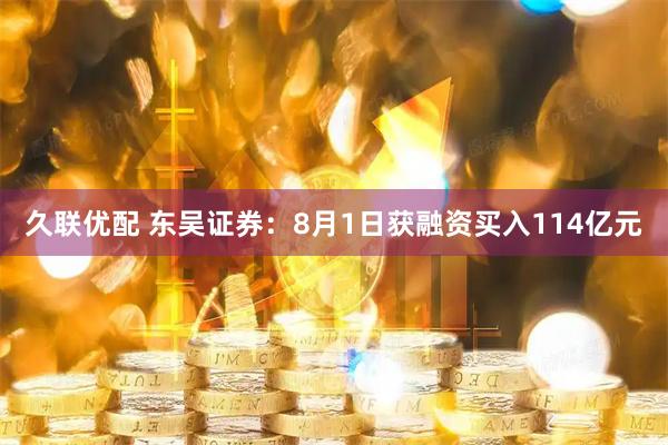 久联优配 东吴证券：8月1日获融资买入114亿元