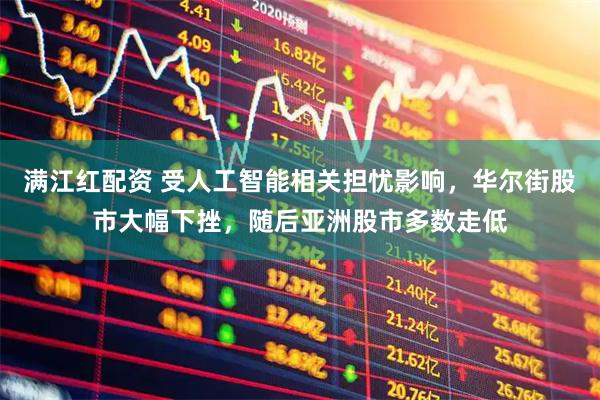 满江红配资 受人工智能相关担忧影响，华尔街股市大幅下挫，随后亚洲股市多数走低