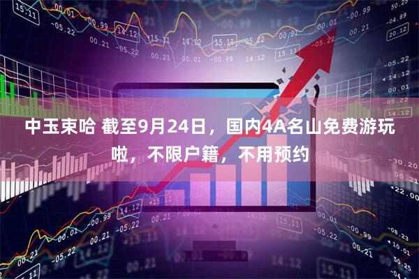 中玉束哈 截至9月24日，国内4A名山免费游玩啦，不限户籍，不用预约